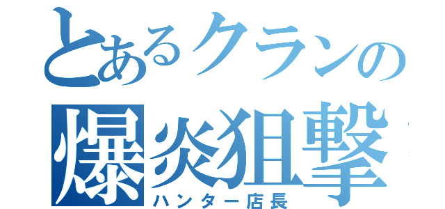 とあるクランの爆炎狙撃手（ハンター店長）