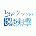 とあるクランの爆炎狙撃手（ハンター店長）