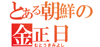 とある朝鮮の金正日（むとうきみよし）