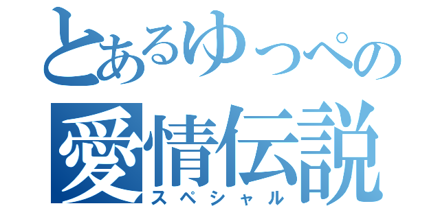 とあるゆっぺの愛情伝説（スペシャル）