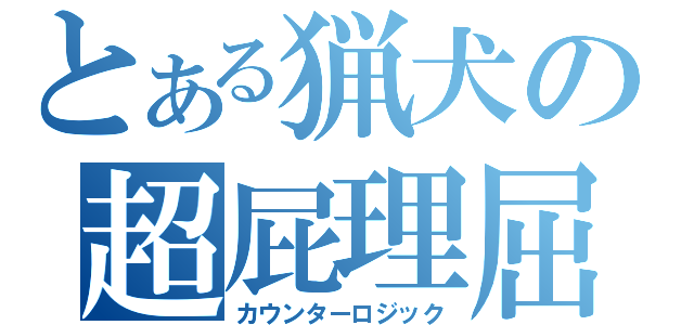 とある猟犬の超屁理屈（カウンターロジック）