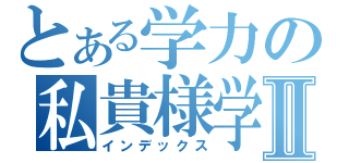 とある学力の私貴様学Ⅱ（インデックス）