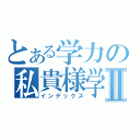 とある学力の私貴様学Ⅱ（インデックス）