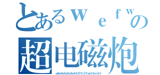 とあるｗｅｆｗｆｅｅｗｆｗｅｅｗｆｅｗｆｅｆｗｅｗｆｅｆｗｅｗｆｅｗｆｅの超电磁炮ｗｆｗｆｆｗｅｆｗｅｆｗｅｆｅｗｆｗｗｅｆｗｅｅｗｆｅｆｗｗｆｗｆｗｅｆ（ｗｅｆｗｅｆｅｗｆｅｗｆｅｗｆｗｅｆｗｆｄｓｆｓｆｓｄｆｓｆｗｅｗｆｅｆｗｅｓｅｆｗｆ）