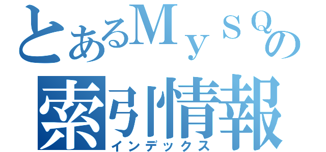 とあるＭｙＳＱＬの索引情報（インデックス）