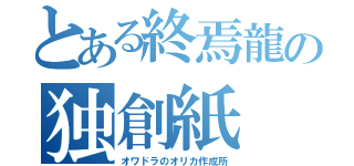 とある終焉龍の独創紙（オワドラのオリカ作成所）