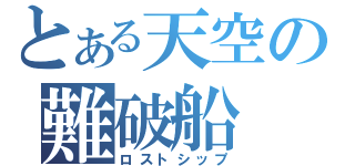 とある天空の難破船（ロストシップ）