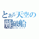 とある天空の難破船（ロストシップ）