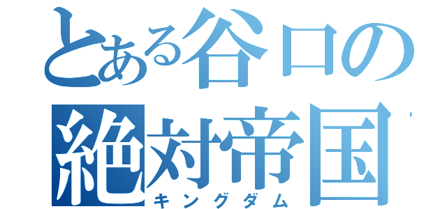 とある谷口の絶対帝国（キングダム）