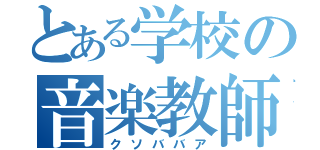 とある学校の音楽教師（クソババア）