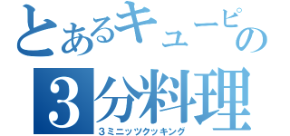 とあるキューピーの３分料理（３ミニッツクッキング）