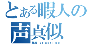 とある暇人の声真似（練習　ｐｒａｃｔｉｃｅ）