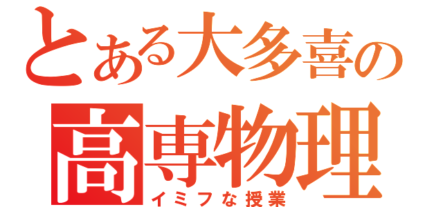 とある大多喜の高専物理（イミフな授業）