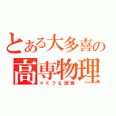 とある大多喜の高専物理（イミフな授業）