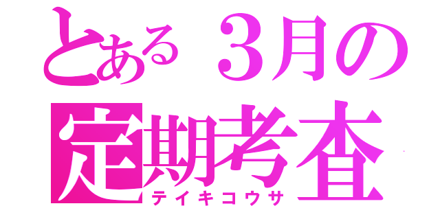 とある３月の定期考査（テイキコウサ）