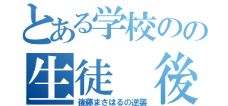 とある学校のの生徒 後藤（後藤まさはるの逆襲）