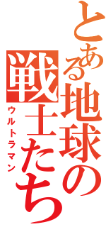 とある地球の戦士たち（ウルトラマン）