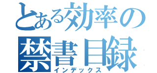 とある効率の禁書目録（インデックス）