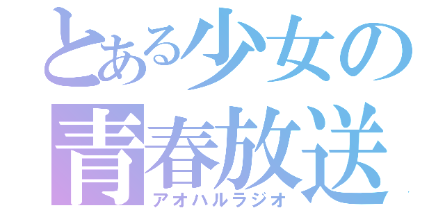 とある少女の青春放送（アオハルラジオ）