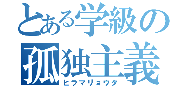 とある学級の孤独主義者（ヒラマリョウタ）