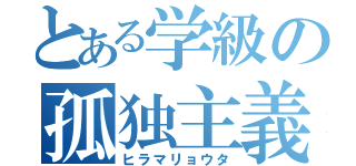 とある学級の孤独主義者（ヒラマリョウタ）