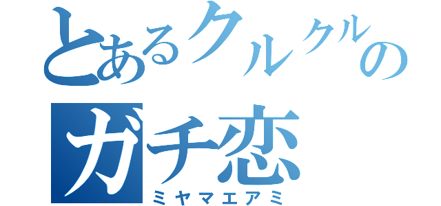 とあるクルクルのガチ恋（ミヤマエアミ）