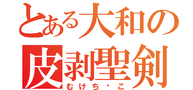 とある大和の皮剥聖剣（むけち⚫こ）