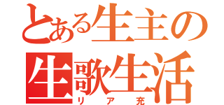 とある生主の生歌生活（リア充）