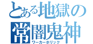 とある地獄の常闇鬼神（ワーカーホリック）