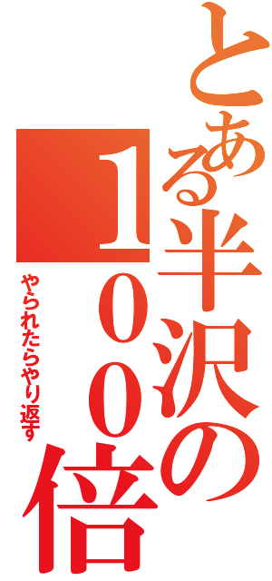 とある半沢の１００倍返し（やられたらやり返す）