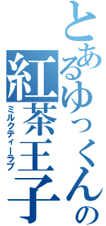 とあるゆっくんの紅茶王子（ミルクティーラブ）