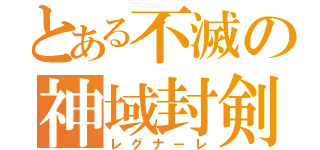 とある不滅の神域封剣（レグナーレ）