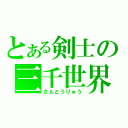 とある剣士の三千世界（さんとうりゅう）