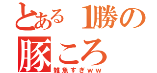 とある１勝の豚ころ（雑魚すぎｗｗ）