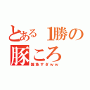 とある１勝の豚ころ（雑魚すぎｗｗ）