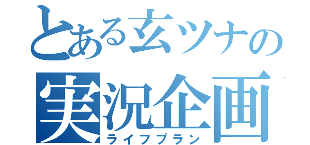 とある玄ツナの実況企画（ライフプラン）