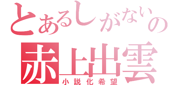 とあるしがないの赤上出雲（小説化希望）