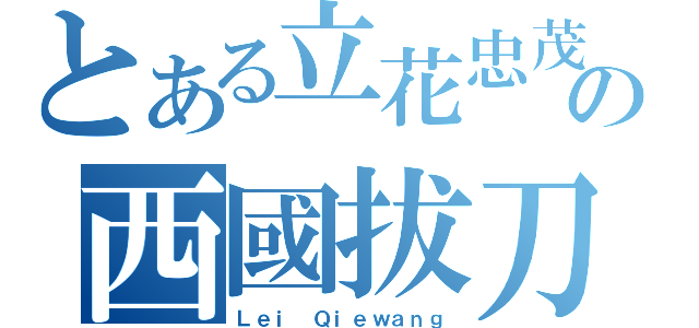 とある立花忠茂の西國拔刀傳說（Ｌｅｉ Ｑｉｅｗａｎｇ）