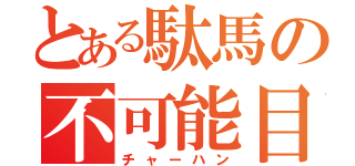 とある駄馬の不可能目（チャーハン）