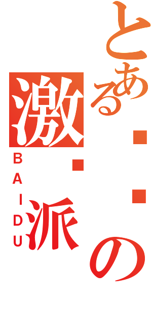 とある贴吧の激进派（ＢＡＩＤＵ）