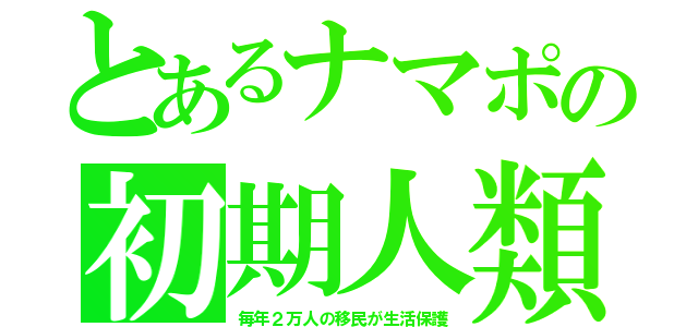 とあるナマポの初期人類（毎年２万人の移民が生活保護）