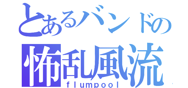 とあるバンドの怖乱風流（ｆｌｕｍｐｏｏｌ）