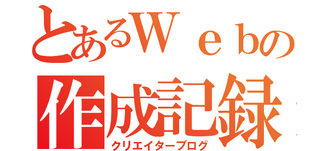 とあるＷｅｂの作成記録（クリエイターブログ）