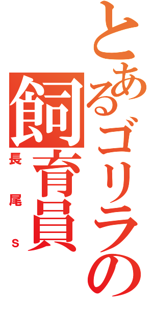 とあるゴリラの飼育員（長尾ｓ）