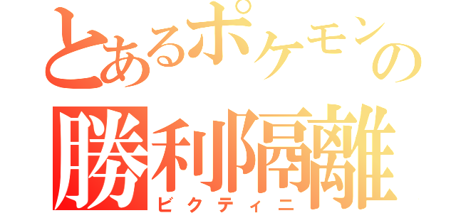 とあるポケモンの勝利隔離（ビクティニ）