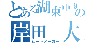 とある湖東中９−１の岸田　大羅（ムードメーカー）