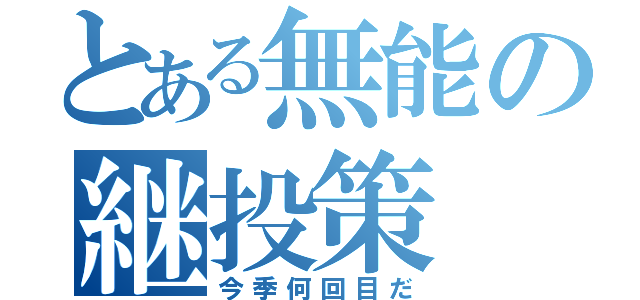 とある無能の継投策（今季何回目だ）