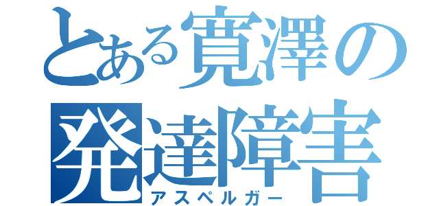 とある寛澤の発達障害（アスペルガー）