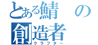 とある鯖の創造者（クラフター）