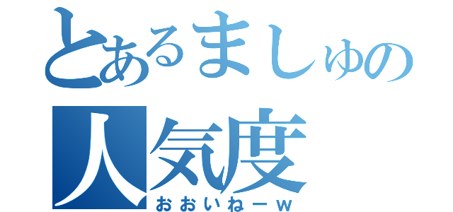 とあるましゅの人気度（おおいねーｗ）